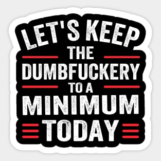 Let's Keep the Dumbfuckery to A Minimum Today Sticker